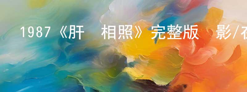 阿欣欣的個人主頁,1987《肝膽相照》完整版電影/在線觀看/百度云-美劇天堂